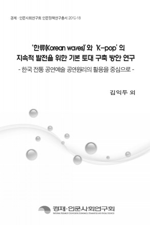 '한류(Korean waves)'와 'K-pop'의 지속적인 발전을 위한 기본 토대 구축 방안 연구 : 한국 전통 공연예술 공연원리의 활용을 중심으로