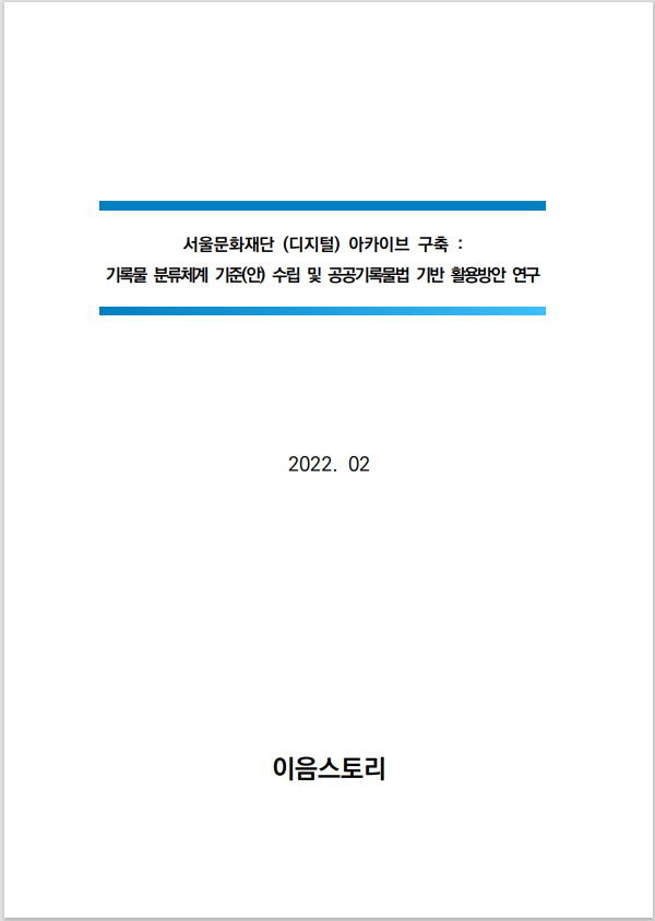 서울문화재단 (디지털) 아카이브 구축 : 기록물 분류체계 기준(안) 수립 및 공공기록물법 기반 활용방안 연구