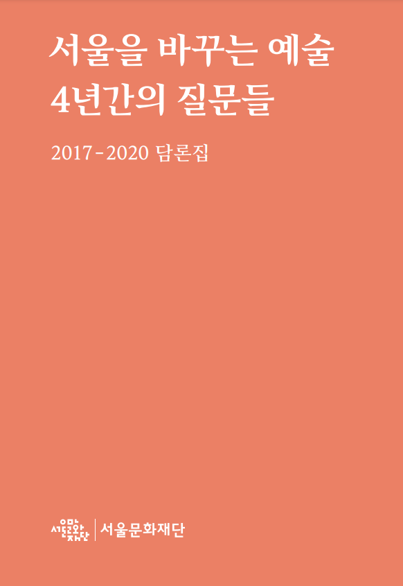 서울을 바꾸는 예술 4년간의 질문들 : 2017 - 2020 담론집
